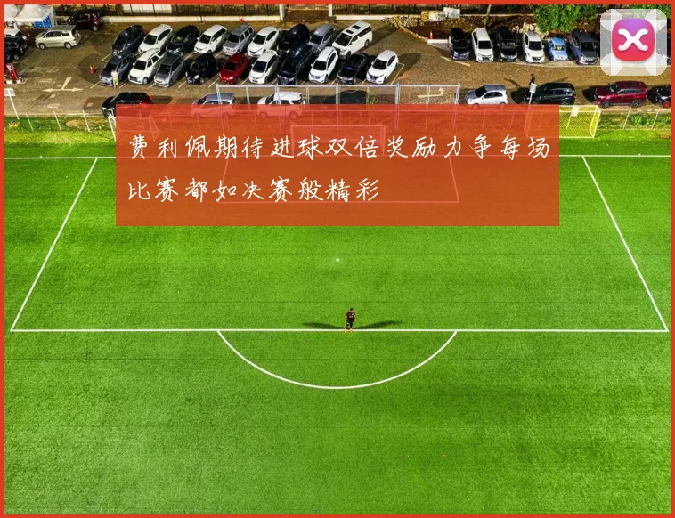 费利佩期待进球双倍奖励力争每场比赛都如决赛般精彩