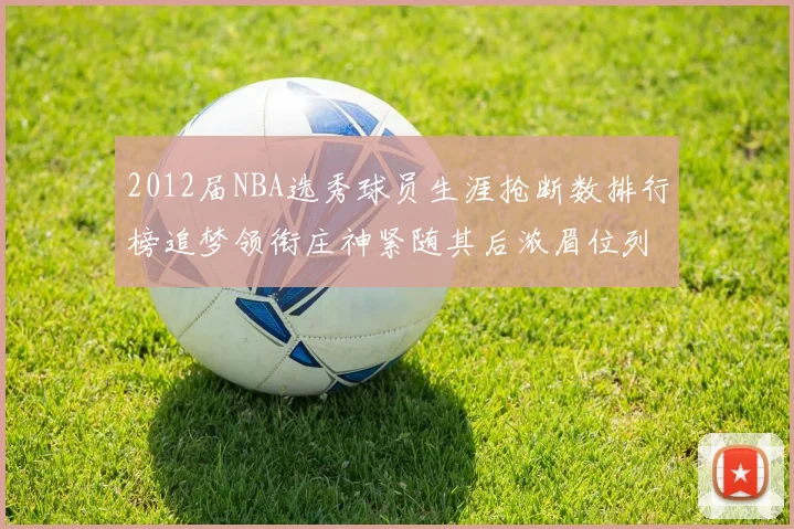 2012届NBA选秀球员生涯抢断数排行榜追梦领衔庄神紧随其后浓眉位列第三