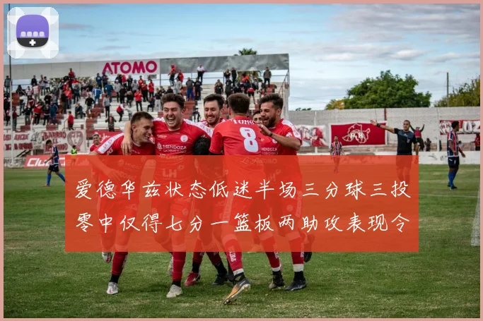 爱德华兹状态低迷半场三分球三投零中仅得七分一篮板两助攻表现令人失望