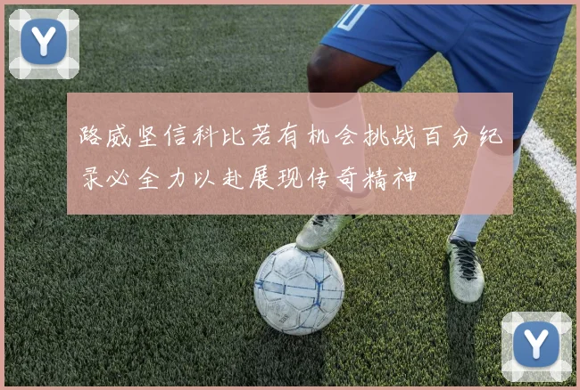 路威坚信科比若有机会挑战百分纪录必全力以赴展现传奇精神