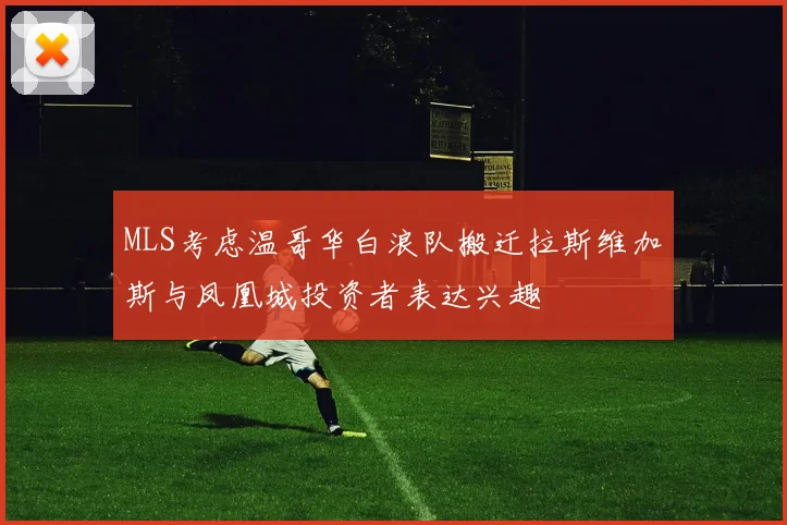 MLS考虑温哥华白浪队搬迁拉斯维加斯与凤凰城投资者表达兴趣
