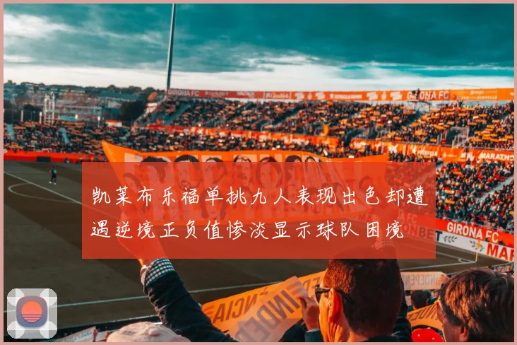 凯莱布乐福单挑九人表现出色却遭遇逆境正负值惨淡显示球队困境